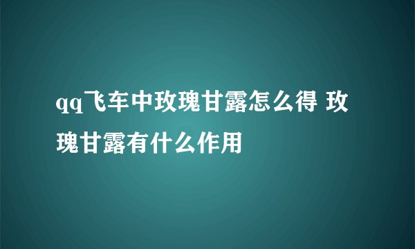 qq飞车中玫瑰甘露怎么得 玫瑰甘露有什么作用