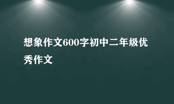 想象作文600字初中二年级优秀作文