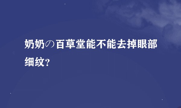 奶奶の百草堂能不能去掉眼部细纹？