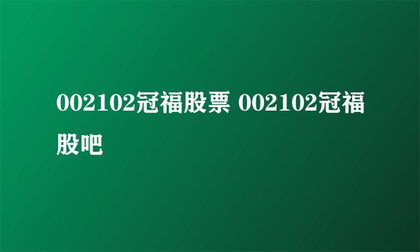 002102冠福股票 002102冠福股吧