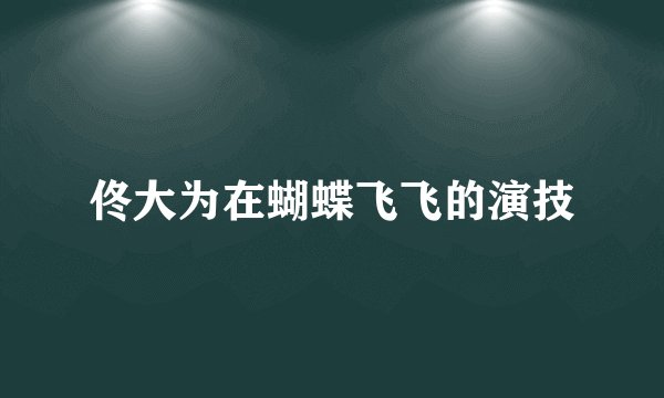 佟大为在蝴蝶飞飞的演技
