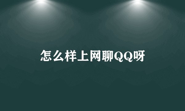 怎么样上网聊QQ呀