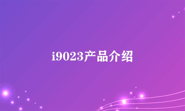 i9023产品介绍