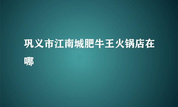 巩义市江南城肥牛王火锅店在哪