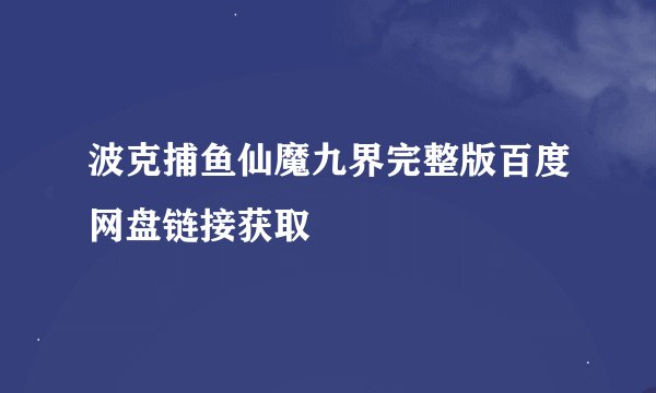 波克捕鱼仙魔九界完整版百度网盘链接获取