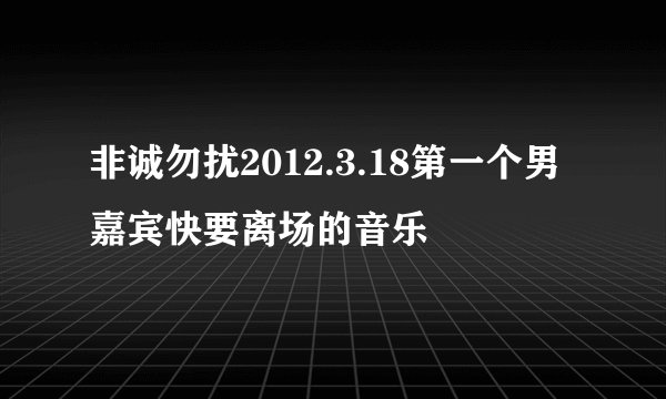 非诚勿扰2012.3.18第一个男嘉宾快要离场的音乐