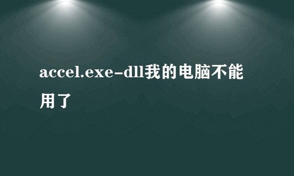 accel.exe-dll我的电脑不能用了