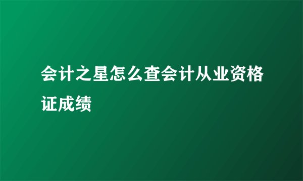 会计之星怎么查会计从业资格证成绩