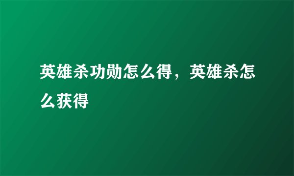 英雄杀功勋怎么得，英雄杀怎么获得