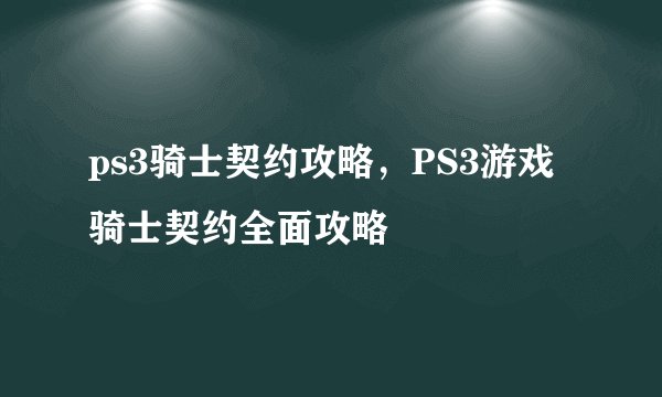 ps3骑士契约攻略，PS3游戏骑士契约全面攻略