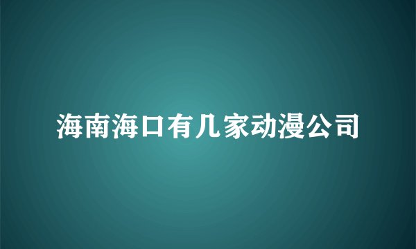 海南海口有几家动漫公司