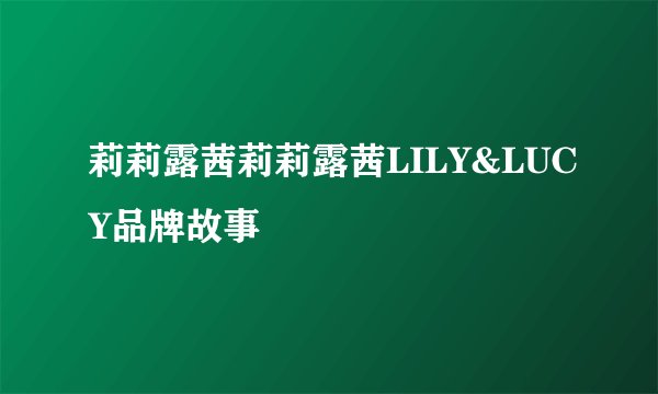 莉莉露茜莉莉露茜LILY&LUCY品牌故事