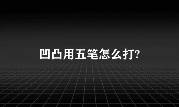 凹凸用五笔怎么打?