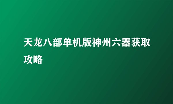 天龙八部单机版神州六器获取攻略