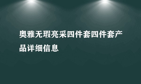奥雅无瑕亮采四件套四件套产品详细信息