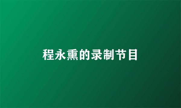 程永熏的录制节目