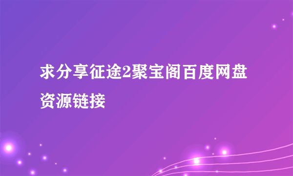 求分享征途2聚宝阁百度网盘资源链接