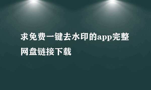 求免费一键去水印的app完整网盘链接下载