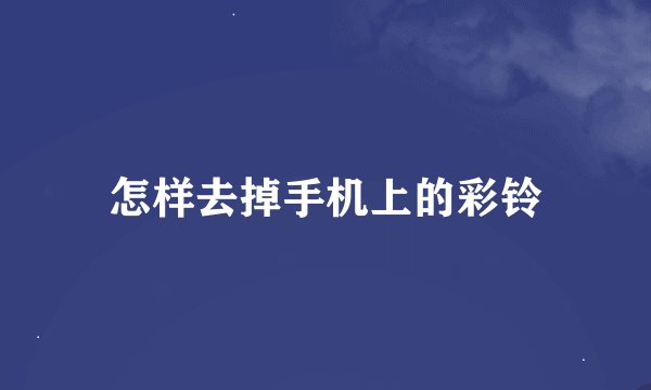 怎样去掉手机上的彩铃