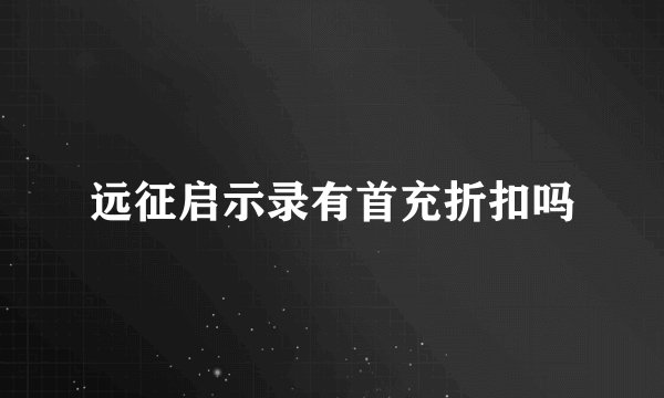 远征启示录有首充折扣吗