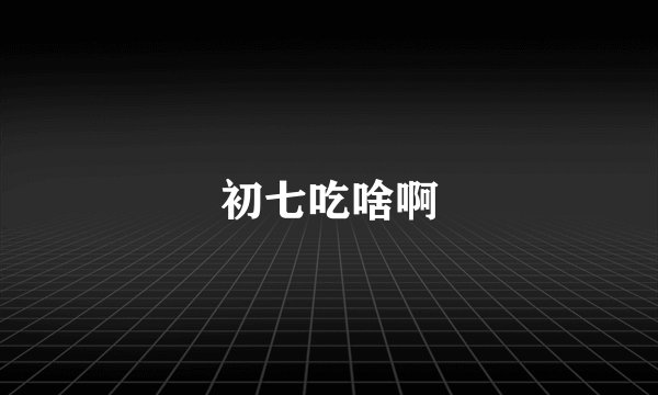 初七吃啥啊