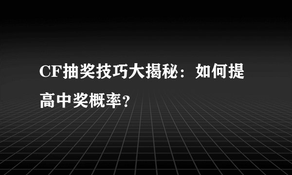 CF抽奖技巧大揭秘:如何提高中奖概率?