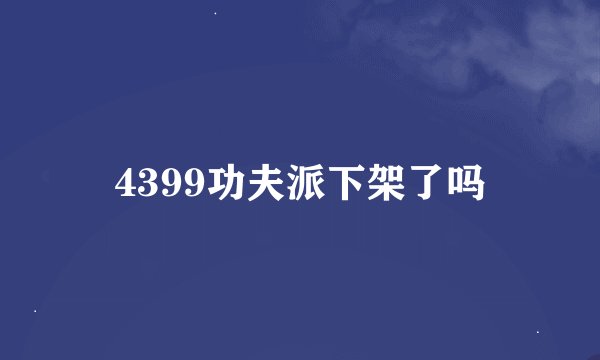 4399功夫派下架了吗