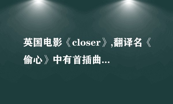 英国电影《closer》,翻译名《偷心》中有首插曲,请问歌名是