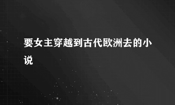 要女主穿越到古代欧洲去的小说