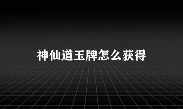 神仙道玉牌怎么获得
