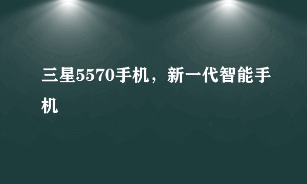 三星5570手机，新一代智能手机