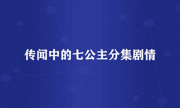 传闻中的七公主分集剧情