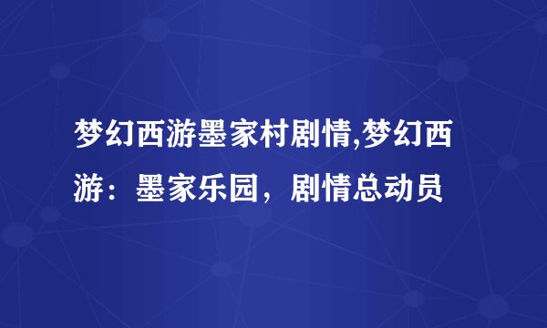 梦幻西游墨家村剧情,梦幻西游:墨家乐园,剧情总动员