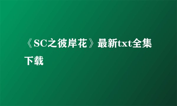 《SC之彼岸花》最新txt全集下载