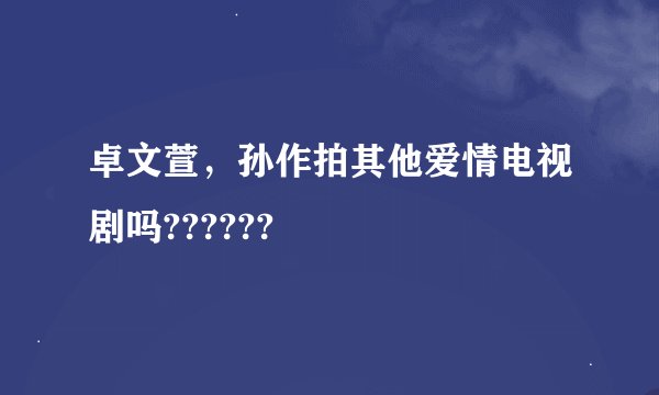 卓文萱，孙作拍其他爱情电视剧吗??????
