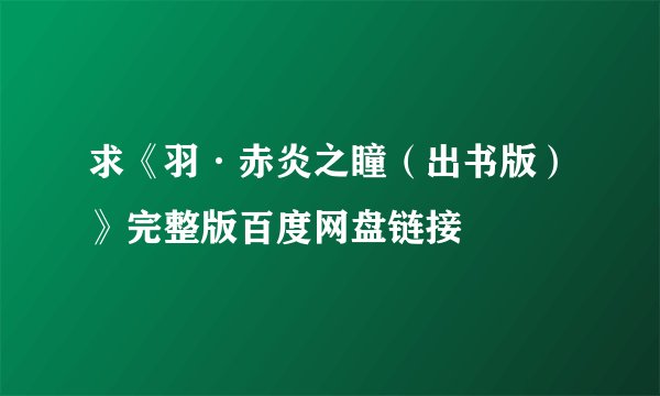求《羽·赤炎之瞳（出书版）》完整版百度网盘链接