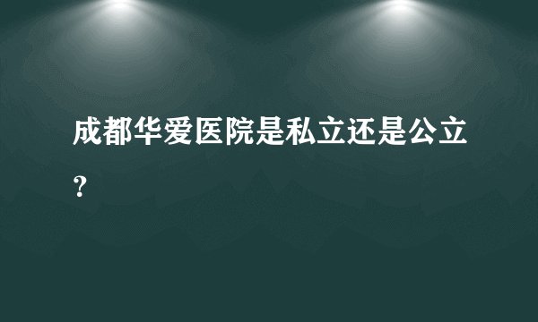 成都华爱医院是私立还是公立？