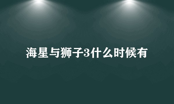 海星与狮子3什么时候有