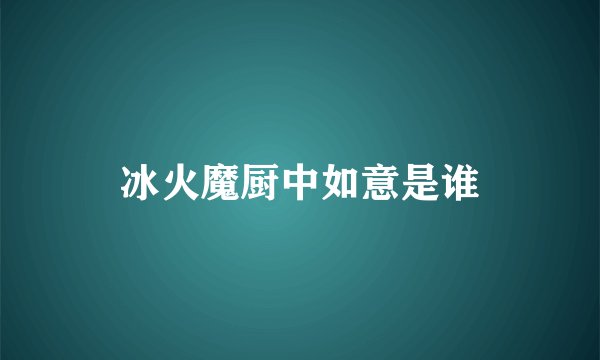 冰火魔厨中如意是谁