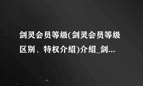 剑灵会员等级(剑灵会员等级区别、特权介绍)介绍_剑灵会员等级(剑灵会员等级区别、特权介绍)是什么