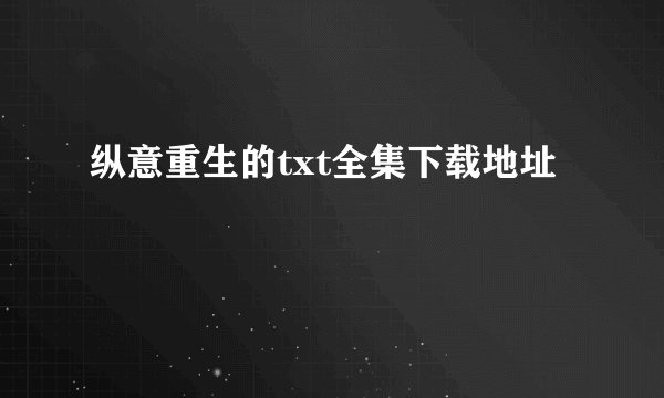 纵意重生的txt全集下载地址