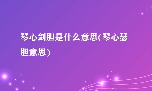 琴心剑胆是什么意思(琴心瑟胆意思)