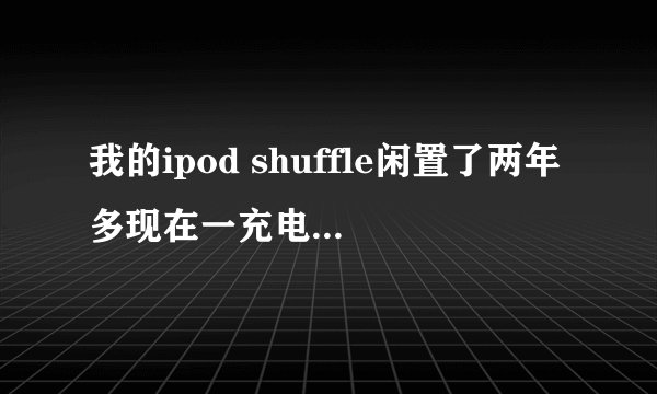 我的ipod shuffle闲置了两年多现在一充电红灯就亮几秒，充不上，还能用吗不能用的话怎么修