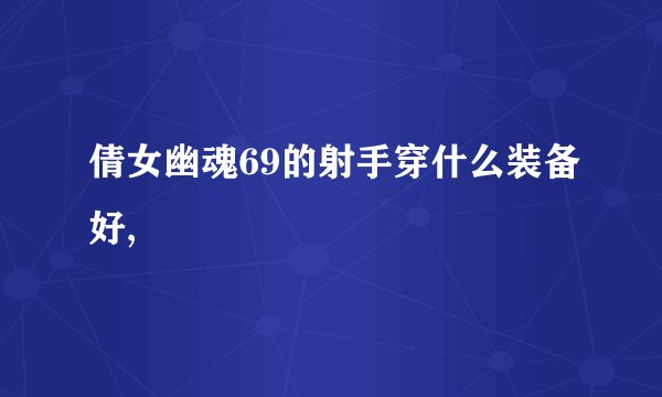 倩女幽魂69的射手穿什么装备好,