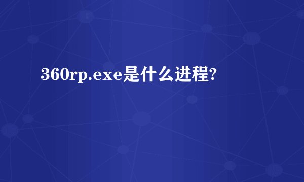 360rp.exe是什么进程?
