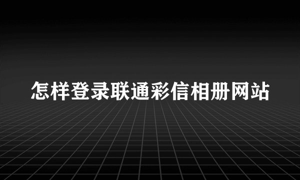怎样登录联通彩信相册网站