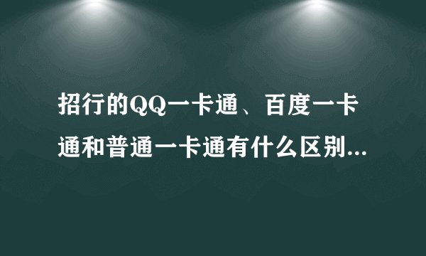 招行的QQ一卡通、百度一卡通和普通一卡通有什么区别呀，哪个好呀