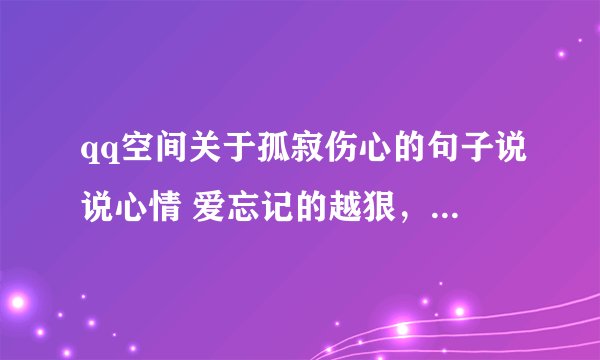 qq空间关于孤寂伤心的句子说说心情 爱忘记的越狠，却陷的越深