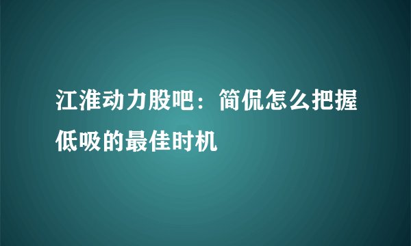 江淮动力股吧：简侃怎么把握低吸的最佳时机