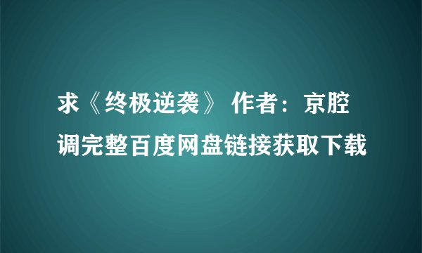 求《终极逆袭》 作者：京腔调完整百度网盘链接获取下载